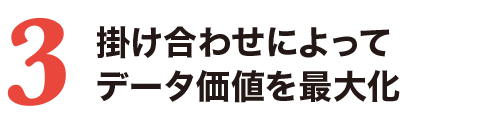 3.掛け合わせによってデータ価値を最大化